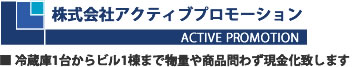 株式会社アクティブプロモーション-冷蔵庫1台からビル1棟まで物量や商品問わず現金化致します。