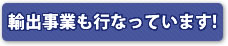 輸出事業も行なっています!