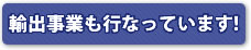 輸出事業も行なっています!